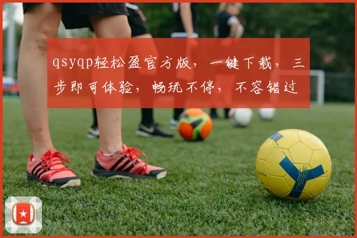 qsyqp轻松盈官方版，一键下载，三步即可体验，畅玩不停，不容错过，必备神器
