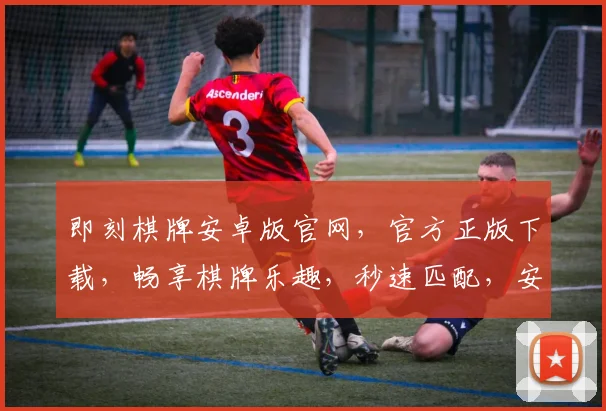 即刻棋牌安卓版官网，官方正版下载，畅享棋牌乐趣，秒速匹配，安全可靠