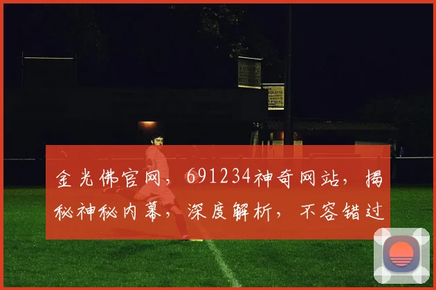 金光佛官网，691234神奇网站，揭秘神秘内幕，深度解析，不容错过