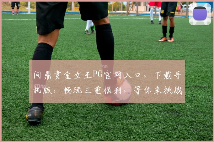 问鼎赏金女王PG官网入口，下载手机版，畅玩三重福利，等你来挑战