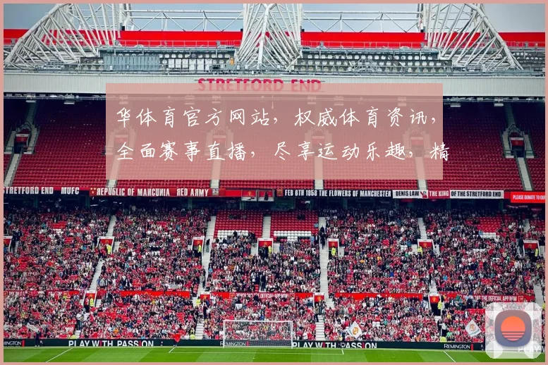 华体育官方网站，权威体育资讯，全面赛事直播，尽享运动乐趣，精彩不容错过，尽在华体网