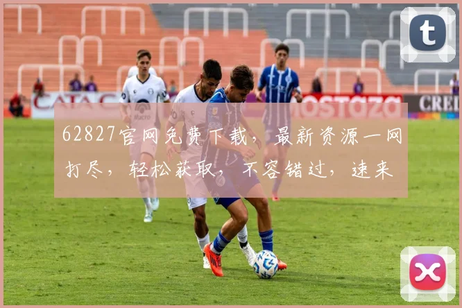 62827官网免费下载，最新资源一网打尽，轻松获取，不容错过，速来下载