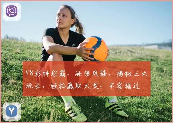 V8彩神彩霸，独领风骚，揭秘三大玩法，轻松赢取大奖，不容错过
